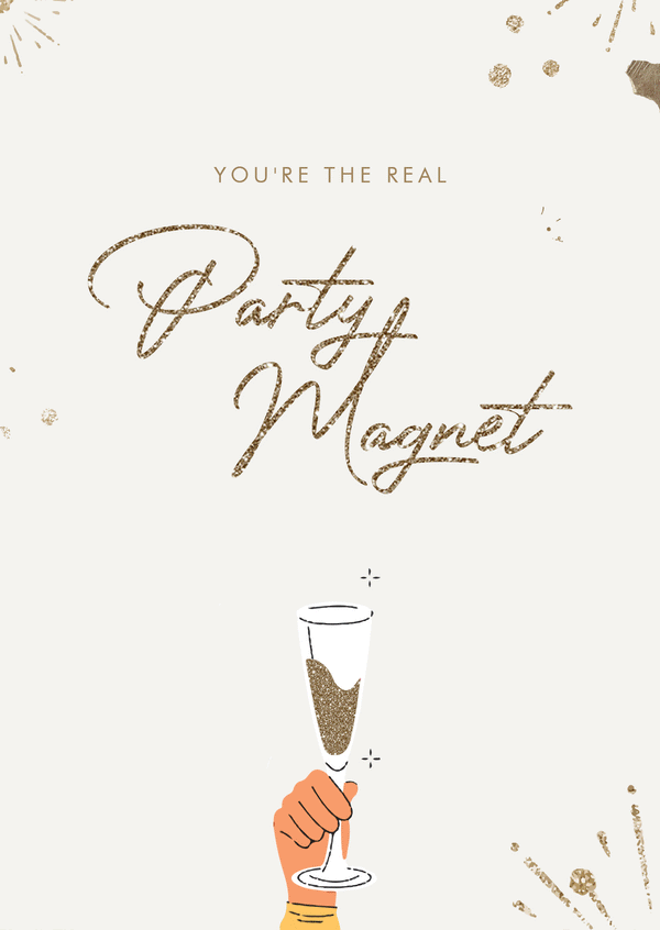 You're the real party magnet.